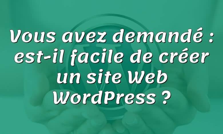 Vous avez demandé : est-il facile de créer un site Web WordPress ?